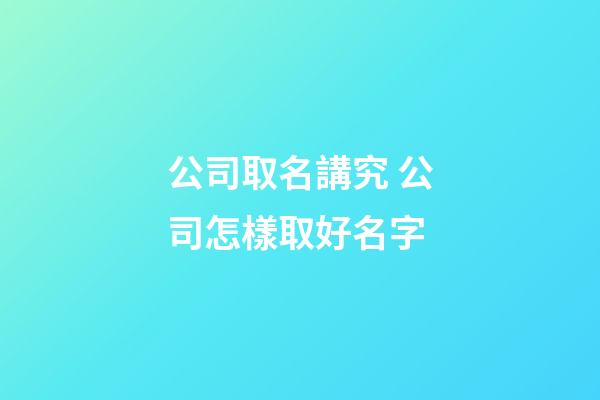 公司取名講究 公司怎樣取好名字-第1張-公司起名-玄機派